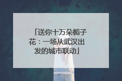 送你十万朵栀子花：一场从武汉出发的城市联动