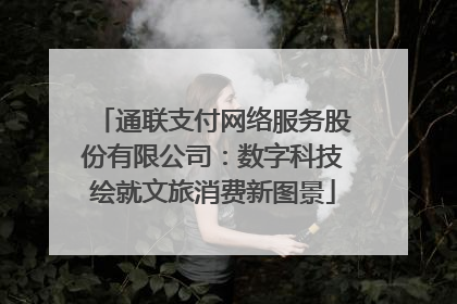 通联支付网络服务股份有限公司：数字科技绘就文旅消费新图景