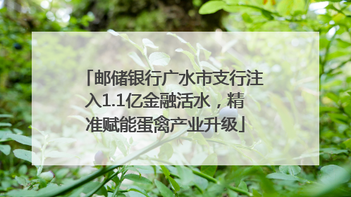 邮储银行广水市支行注入1.1亿金融活水，精准赋能蛋禽产业升级