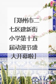 郑州市二七区建新街小学第十五届动漫节盛大开幕啦