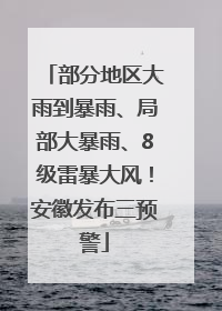 部分地区大雨到暴雨、局部大暴雨、8级雷暴大风！安徽发布三预警