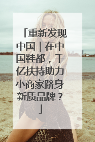 重新发现中国｜在中国鞋都，千亿扶持助力小商家跻身新质品牌？