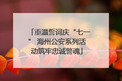 重温誓词庆“七一” 海州公安系列活动筑牢忠诚警魂
