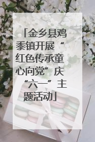 金乡县鸡黍镇开展“红色传承童心向党”庆“六一”主题活动
