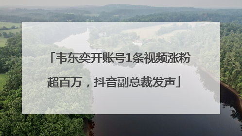 韦东奕开账号1条视频涨粉超百万，抖音副总裁发声
