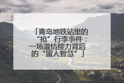 青岛地铁站里的“抢”行李事件：一场温情接力背后的“留人智慧”