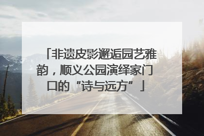 非遗皮影邂逅园艺雅韵，顺义公园演绎家门口的“诗与远方”