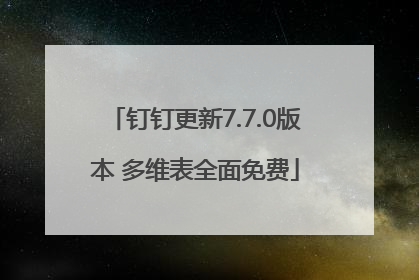 钉钉更新7.7.0版本 多维表全面免费
