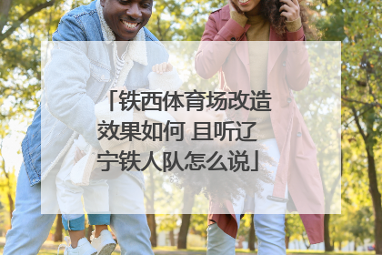 铁西体育场改造效果如何 且听辽宁铁人队怎么说