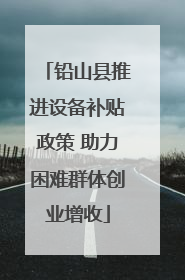 铅山县推进设备补贴政策 助力困难群体创业增收