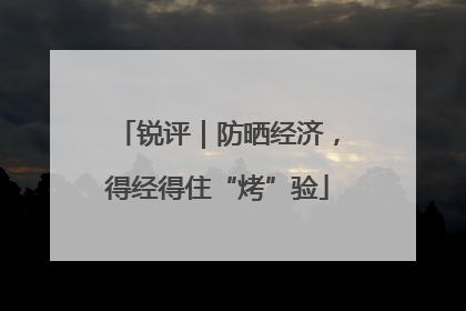 锐评｜防晒经济，得经得住“烤”验