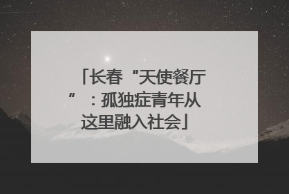 长春“天使餐厅”：孤独症青年从这里融入社会