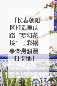 长春朝阳区打造重庆路“梦幻花境”，彩钢亭变身浪漫打卡地