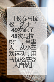 长春马拉松一选手“49岁跑了48次马拉松”，当事人：从小喜欢运动，用马拉松感受大自然