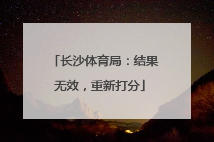 长沙体育局：结果无效，重新打分