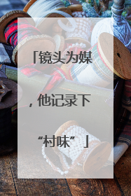 镜头为媒，他记录下“村味”