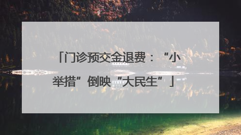 门诊预交金退费：“小举措”倒映“大民生”