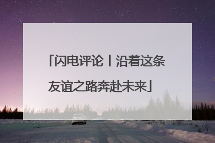 闪电评论丨沿着这条友谊之路奔赴未来