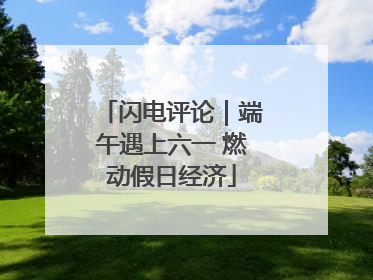 闪电评论｜端午遇上六一 燃动假日经济