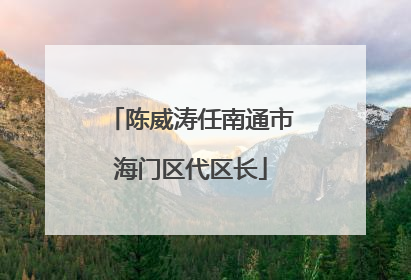陈威涛任南通市海门区代区长