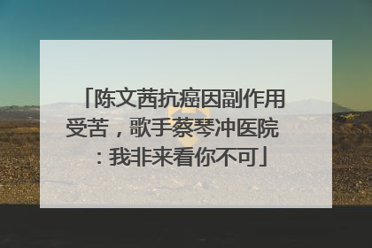 陈文茜抗癌因副作用受苦，歌手蔡琴冲医院：我非来看你不可