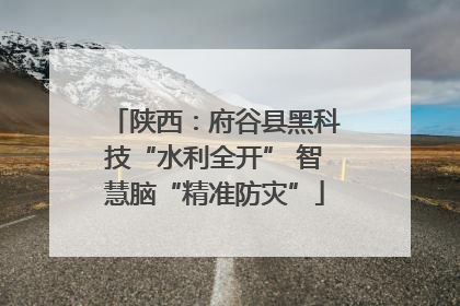 陕西：府谷县黑科技“水利全开” 智慧脑“精准防灾”