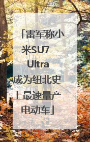 雷军称小米SU7 Ultra成为纽北史上最速量产电动车