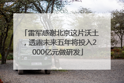 雷军感谢北京这片沃土，透露未来五年将投入2000亿元做研发