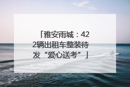 雅安雨城：422辆出租车整装待发“爱心送考”