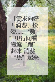 需求向好！消费、投资……“数”里行间看物流“跑”起来 消费“热”起来