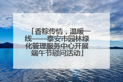 香粽传情，温暖一线——泰安市园林绿化管理服务中心开展端午节慰问活动