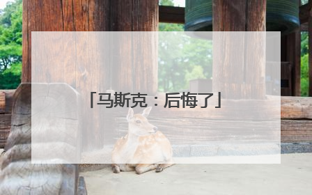 马斯克：后悔了