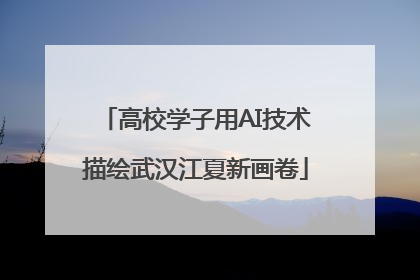 高校学子用AI技术描绘武汉江夏新画卷