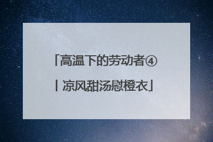高温下的劳动者④丨凉风甜汤慰橙衣