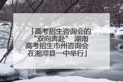高考招生咨询会的“双向奔赴” 湖南高考招生市州咨询会在湘潭县一中举行