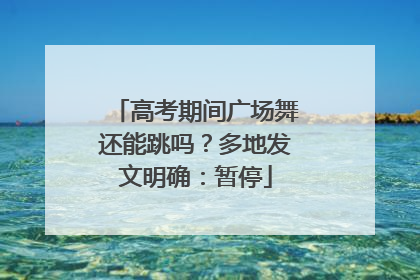 高考期间广场舞还能跳吗？多地发文明确：暂停