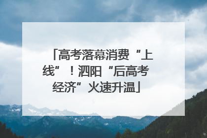 高考落幕消费“上线”！泗阳“后高考经济”火速升温