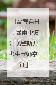高考首日，暴雨中镇江民警助力考生寻师拿证