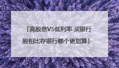 高股息VS低利率 买银行股相比存银行哪个更划算
