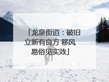龙泉街道：破旧立新有良方 移风易俗见实效