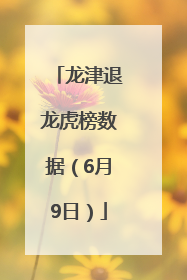 龙津退龙虎榜数据（6月9日）
