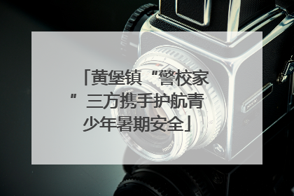 黄堡镇“警校家”三方携手护航青少年暑期安全