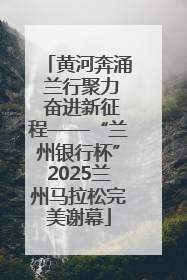 黄河奔涌 兰行聚力 奋进新征程——“兰州银行杯”2025兰州马拉松完美谢幕