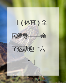 （体育）全民健身——亲子运动迎“六一”