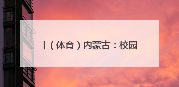 （体育）内蒙古：校园足球课程建设异彩纷呈