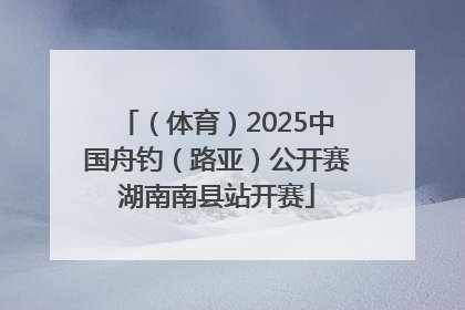 （体育）2025中国舟钓（路亚）公开赛湖南南县站开赛
