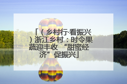 （乡村行·看振兴）浙江乡村：时令果蔬迎丰收 “甜蜜经济”促振兴