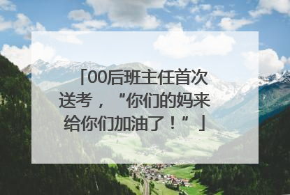00后班主任首次送考，“你们的妈来给你们加油了！”
