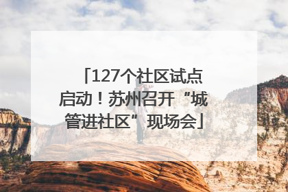 127个社区试点启动！苏州召开“城管进社区”现场会