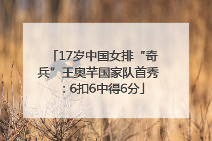 17岁中国女排“奇兵”王奥芊国家队首秀：6扣6中得6分
